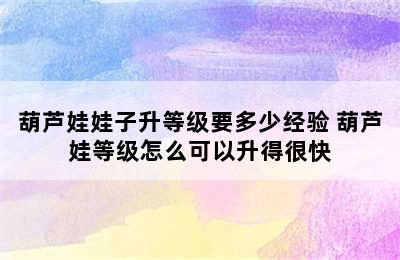 葫芦娃娃子升等级要多少经验 葫芦娃等级怎么可以升得很快